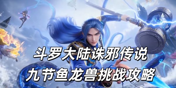 斗罗大陆诛邪传说九节鱼龙兽挑战攻略