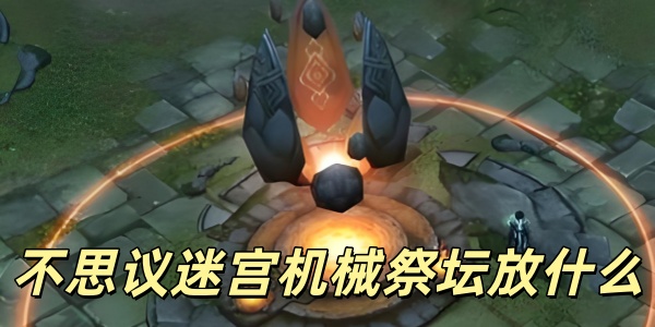 不思议迷宫机械祭坛放什么