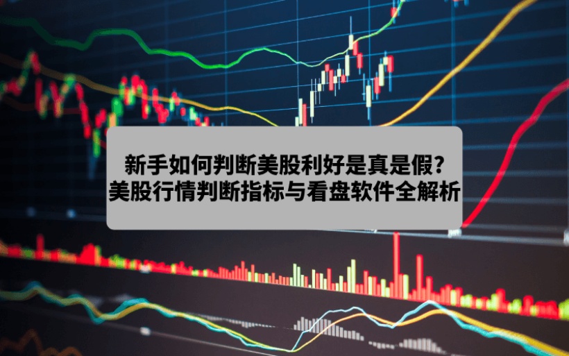 新手如何判断美股利好是真是假?2026年美股行情判断指标与看盘软件全解析